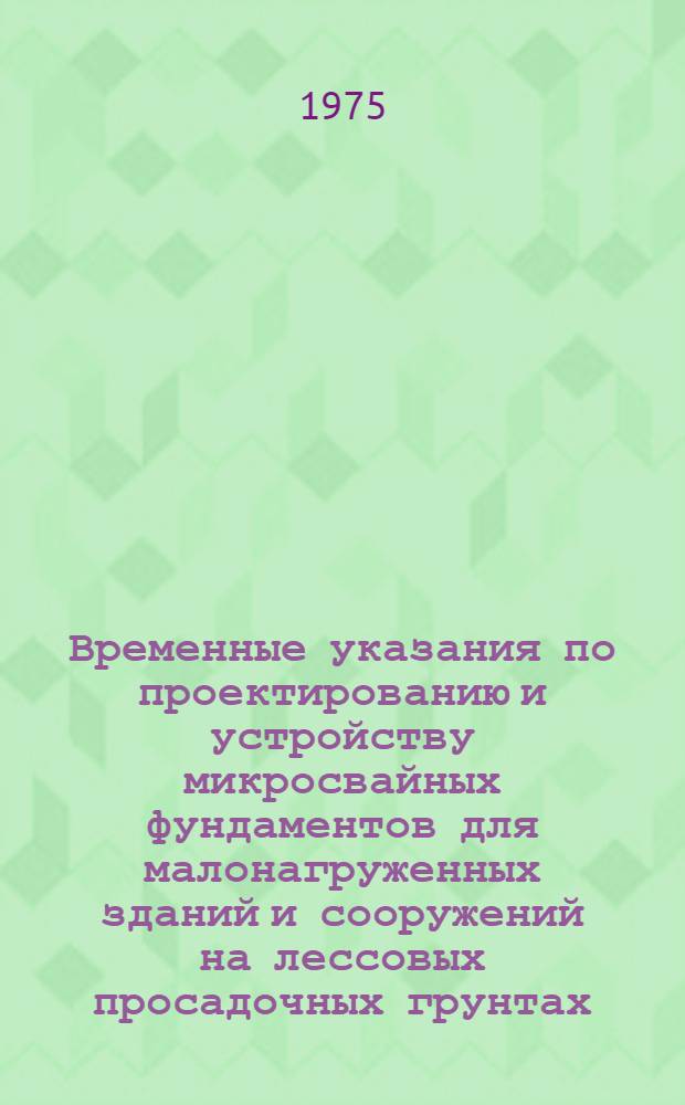 Временные указания по проектированию и устройству микросвайных фундаментов для малонагруженных зданий и сооружений на лессовых просадочных грунтах : ВРСН 2-74 : Срок введения 1 янв. 1975 г.