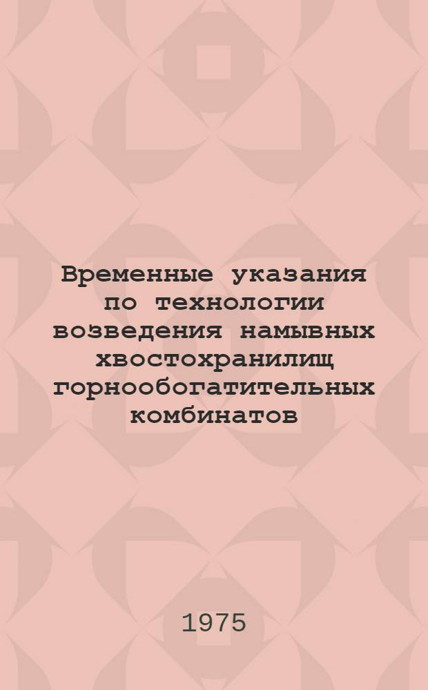 Временные указания по технологии возведения намывных хвостохранилищ горнообогатительных комбинатов : (РСН 275-75) : Срок введ. 1 июня 1975 г.
