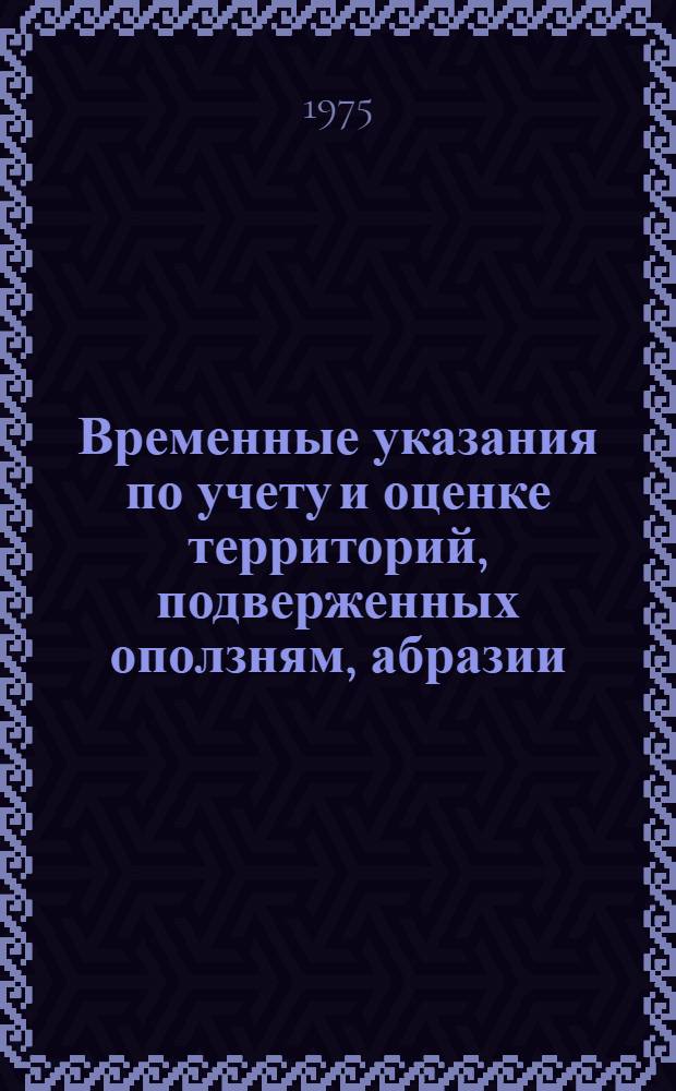 Временные указания по учету и оценке территорий, подверженных оползням, абразии (размыву) в горах, поселках городского типа и курортных районах Украинской ССР : Утв. Респ. упр. зеленого стр-ва и комплексного благоустройства УССР. I.IX 1975 г