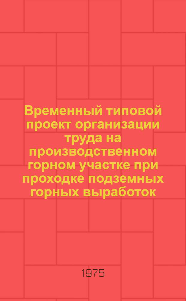 Временный типовой проект организации труда на производственном горном участке при проходке подземных горных выработок : Утв. 03.07.75 г
