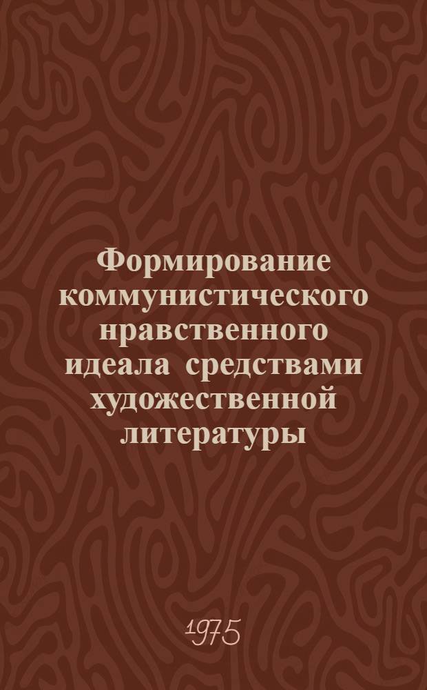 Формирование коммунистического нравственного идеала средствами художественной литературы : Автореф. дис. на соиск. учен. степени канд. филос. наук : (09.00.05)
