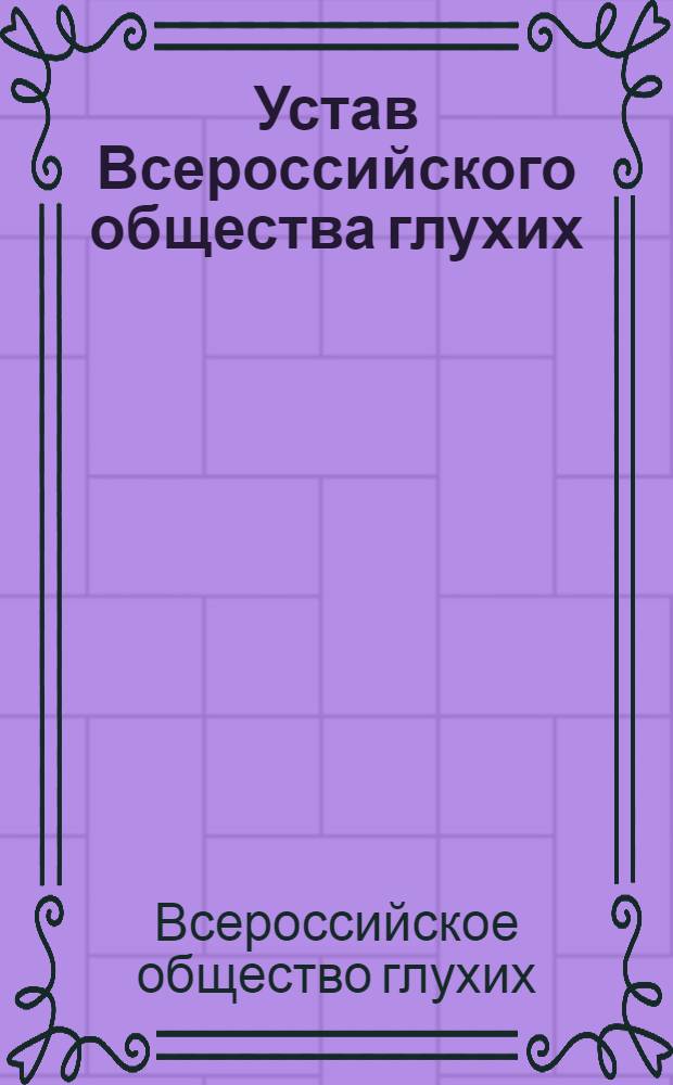 Устав Всероссийского общества глухих : Принят XI съездом Всерос. о-ва глухих 15-16 июля 1975 г. : Утв. в дек. 1975 г.