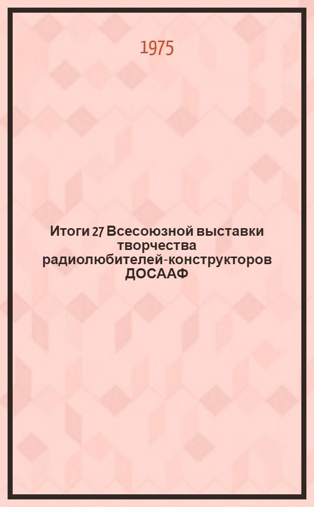 Итоги 27 Всесоюзной выставки творчества радиолюбителей-конструкторов ДОСААФ