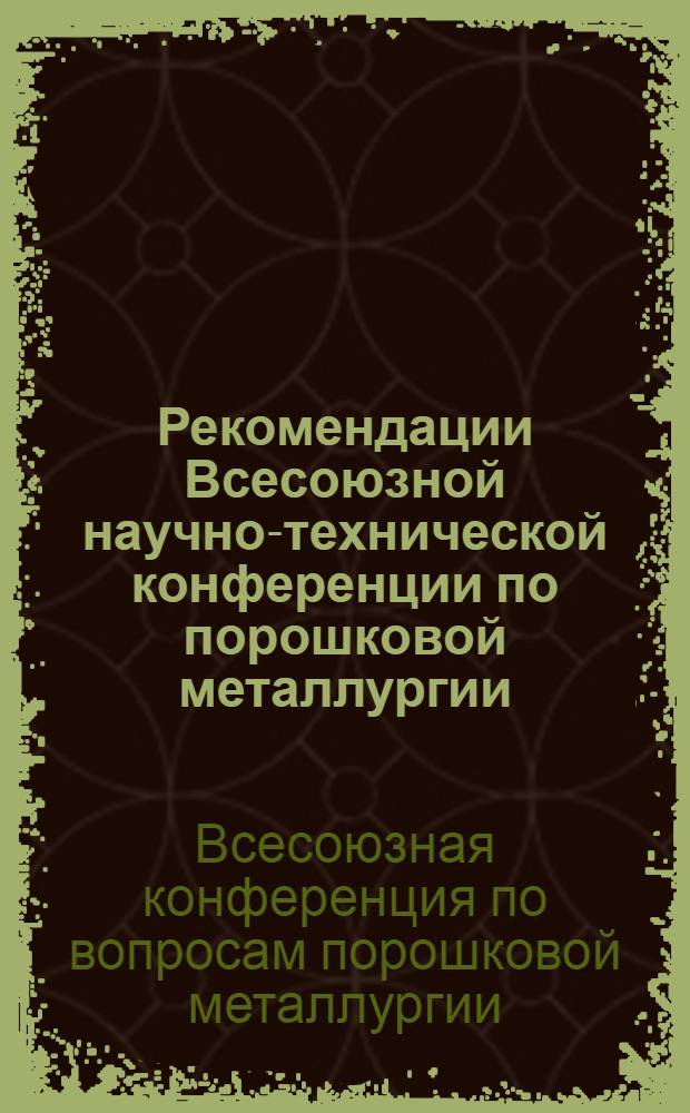 Рекомендации Всесоюзной научно-технической конференции по порошковой металлургии. г. Рига, 7-9 октября 1975 г.