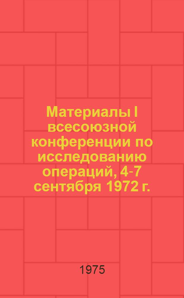 Материалы I всесоюзной конференции по исследованию операций, 4-7 сентября 1972 г.
