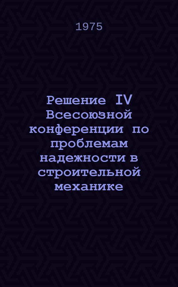 Решение IV Всесоюзной конференции по проблемам надежности в строительной механике. Вильнюс, 3-5 июня 1975 г.