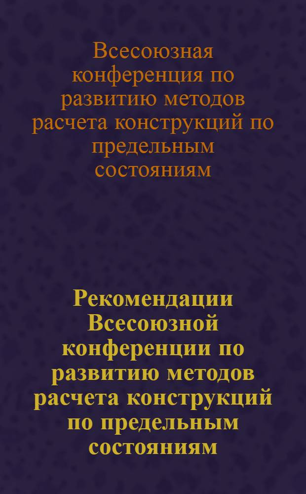 Рекомендации Всесоюзной конференции по развитию методов расчета конструкций по предельным состояниям. (г. Москва, 3-5 ноября 1975 г.)