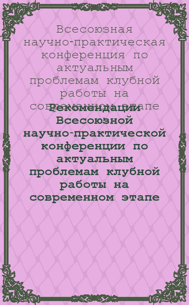 Рекомендации Всесоюзной научно-практической конференции по актуальным проблемам клубной работы на современном этапе : Проект