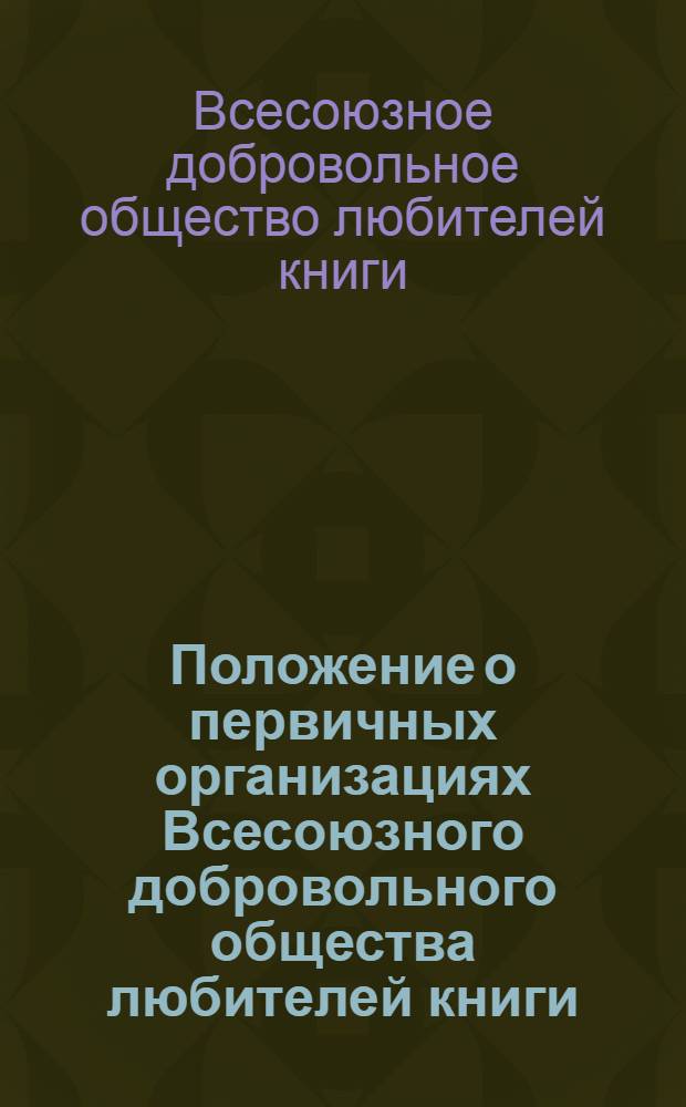 Положение о первичных организациях Всесоюзного добровольного общества любителей книги : Утв. 18.XII.1974