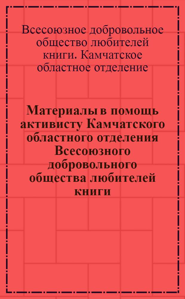 Материалы в помощь активисту Камчатского областного отделения Всесоюзного добровольного общества любителей книги (ВОК)