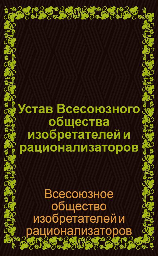 Устав Всесоюзного общества изобретателей и рационализаторов: Утв. II съездом Всесоюз. о-ва изобрет. и рационализаторов: Частичные изм. внесены III съездом Всесоюз. о-ва изобрет. и рационализаторов 23 мая 1968 г. и IV съездом Всесоюз. о-ва изобрет. и рационализаторов 2 марта 1973 г.; Инструкция о проведении выборов руководящих органов Всесоюзного общества изобретателей и рационализаторов: Утв. Президиумом ЦС ВОИР 25/VI 1968 г.: Частичные изм. внесены Президиумом ЦС ВОИР 1 апр. 1970 г. и 27 авг. 1973 г.
