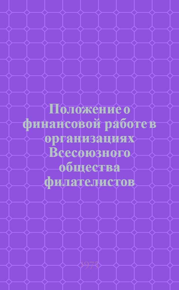 Положение о финансовой работе в организациях Всесоюзного общества филателистов : Утв. 28/VIII 1975 г