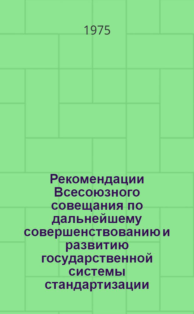 Рекомендации Всесоюзного совещания по дальнейшему совершенствованию и развитию государственной системы стандартизации. (г. Львов, 10-12 дек. 1974 г.)