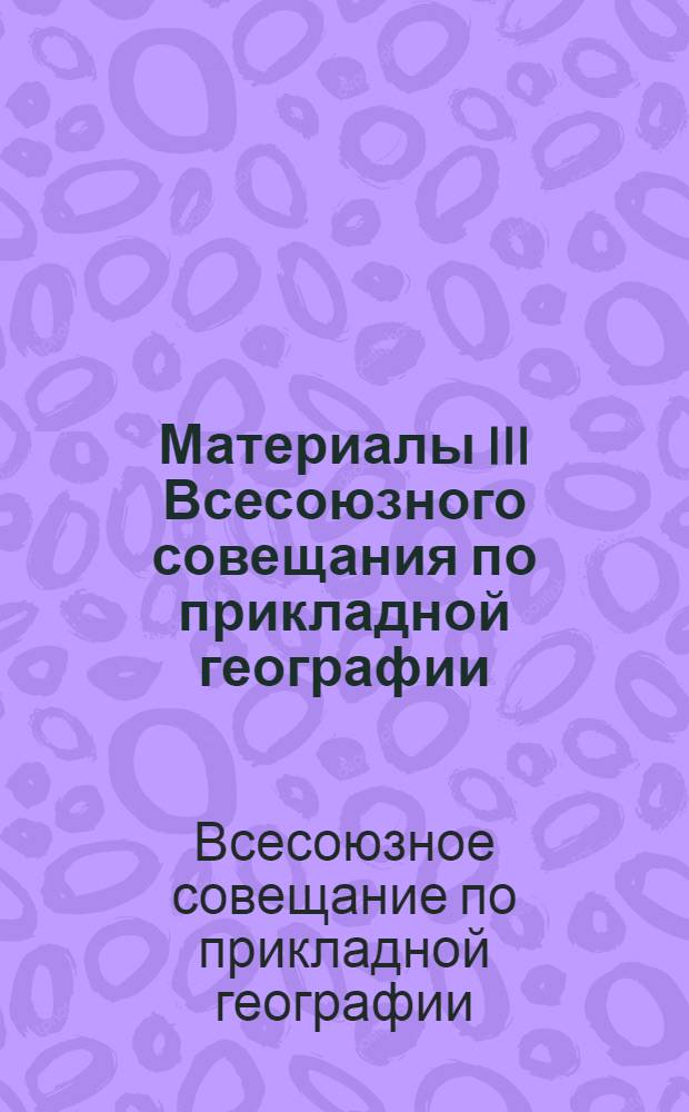 Материалы III Всесоюзного совещания по прикладной географии