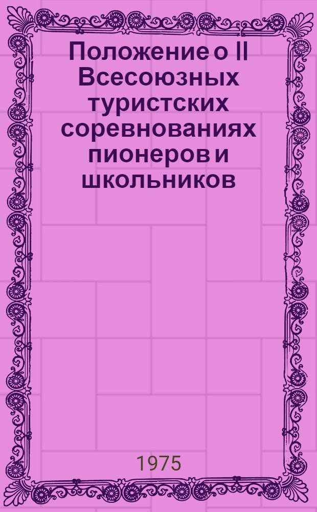 Положение о II Всесоюзных туристских соревнованиях пионеров и школьников : Посвящается XXV съезду КПСС