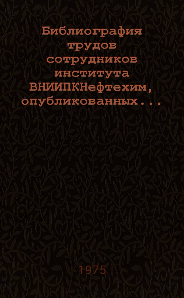 Библиография трудов сотрудников института ВНИИПКНефтехим, опубликованных...