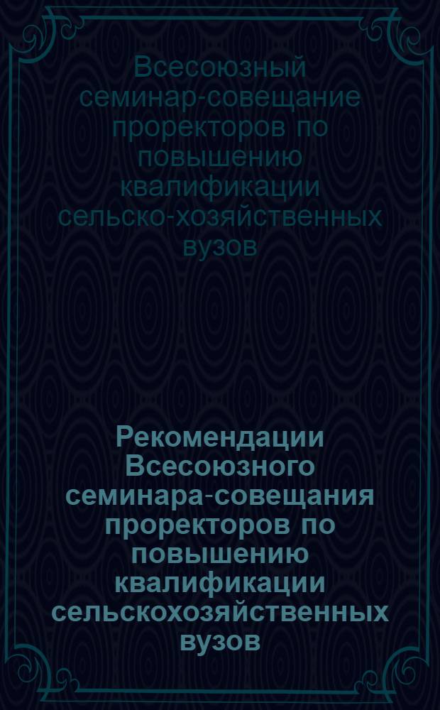 Рекомендации Всесоюзного семинара-совещания проректоров по повышению квалификации сельскохозяйственных вузов, начальников управлений подготовки кадров министерств сельского хозяйства и министерств совхозов союзных республик. [15-17 мая 1975 г.]
