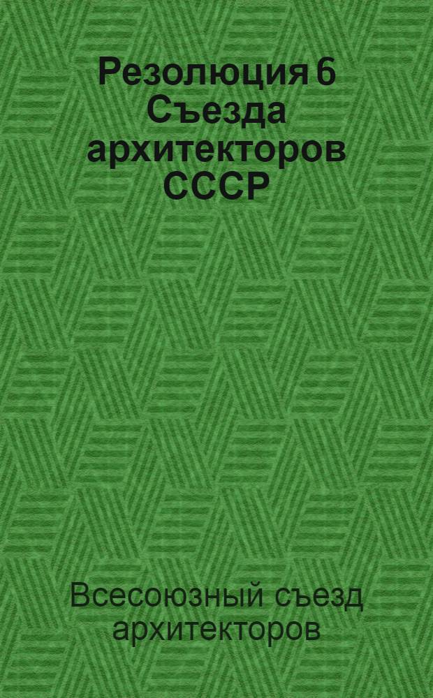 Резолюция 6 Съезда архитекторов СССР : Проект