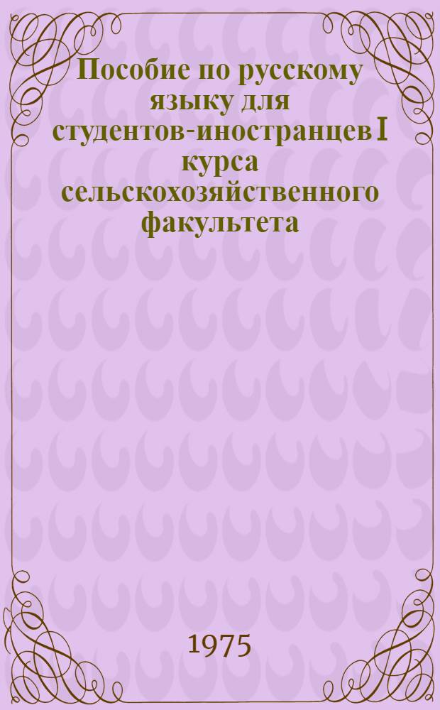 Пособие по русскому языку для студентов-иностранцев I курса сельскохозяйственного факультета : Ч. 1-