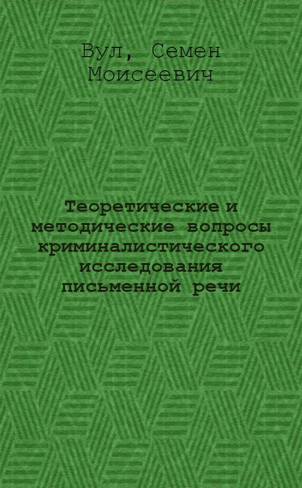 Теоретические и методические вопросы криминалистического исследования письменной речи : Автореф. дис. на соиск. учен. степени к. ю. н