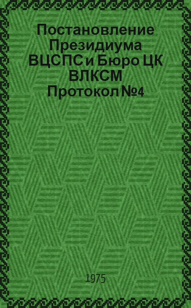 Постановление Президиума ВЦСПС и Бюро ЦК ВЛКСМ Протокол № 4/Б-16/5-а от 24 февраля 1975 г. О дальнейшем развитии массового движения наставников молодых рабочих и колхозников