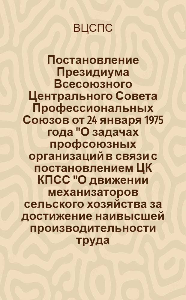 Постановление Президиума Всесоюзного Центрального Совета Профессиональных Союзов от 24 января 1975 года "О задачах профсоюзных организаций в связи с постановлением ЦК КПСС "О движении механизаторов сельского хозяйства за достижение наивысшей производительности труда, максимальное использование технических возможностей машин"