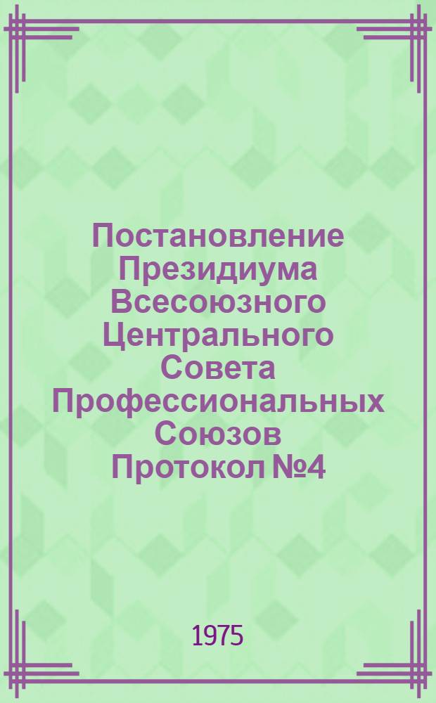 Постановление Президиума Всесоюзного Центрального Совета Профессиональных Союзов Протокол № 4, п. 6 от 14 февраля 1975 года О задачах профсоюзов в связи с Постановлением ЦК КПСС "О 30-летии Победы советского народа в Великой Отечественной войне 1941-1945 годов"