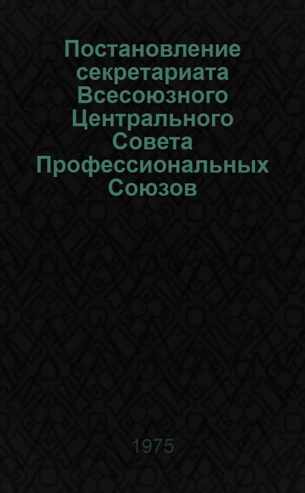 Постановление секретариата Всесоюзного Центрального Совета Профессиональных Союзов. Протокол № 26, п. 25 от 12 ноября 1975 г. О записке юридического отдела ВЦСПС "О нарушениях порядка ведения трудовых книжек рабочих и служащих на предприятиях, в учреждениях и организациях"; Записка о нарушениях порядка ведения трудовых книжек рабочих и служащих на предприятиях, в учреждениях и организациях"