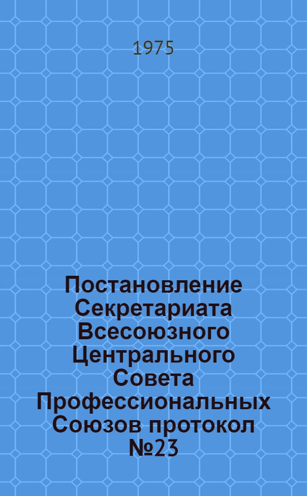 Постановление Секретариата Всесоюзного Центрального Совета Профессиональных Союзов протокол № 23, п. 8 от 19 сентября 1975 года "О недостатках в работе профсоюзных и хозяйственных организаций Курской области по обеспечению трудящихся топливом"
