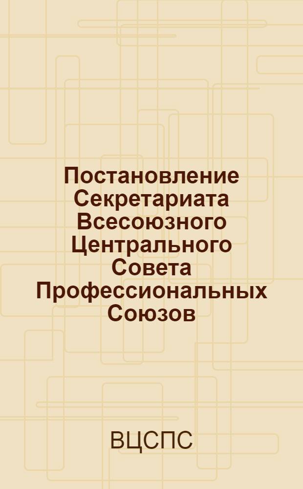 Постановление Секретариата Всесоюзного Центрального Совета Профессиональных Союзов. Протокол № 16, п. 14 от 18 июня 1975 г. О плане мероприятий ВЦСПС по дальнейшему усилению борьбы с пьянством и алкоголизмом