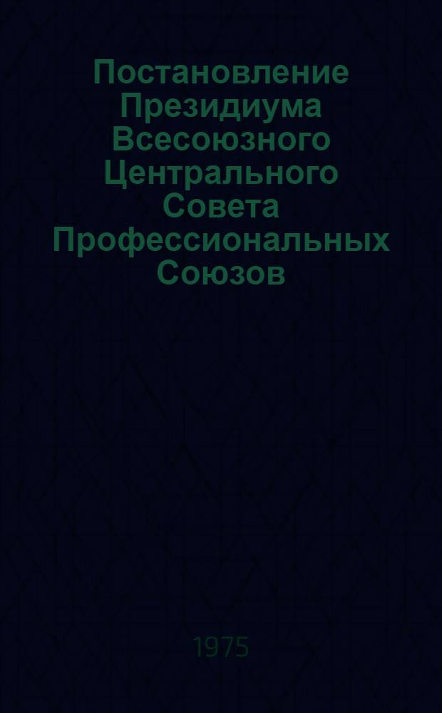 Постановление Президиума Всесоюзного Центрального Совета Профессиональных Союзов. Протокол № 11, п. 5 от 6 июня 1975 г. О присуждении премий ВЦСПС 1975 года за разработку наиболее актуальных проблем социалистического соревнования и движения за коммунистическое отношение к труду