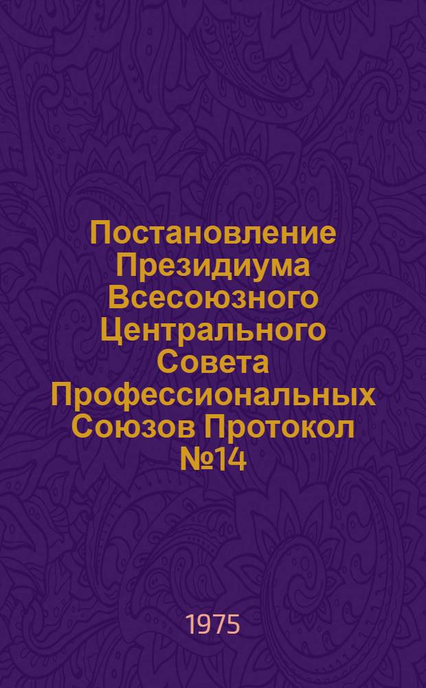 Постановление Президиума Всесоюзного Центрального Совета Профессиональных Союзов Протокол № 14, п. 5 от 29 июля 1975 года О проведении отчетов и выборов в первичных профсоюзных организациях в 1975 году