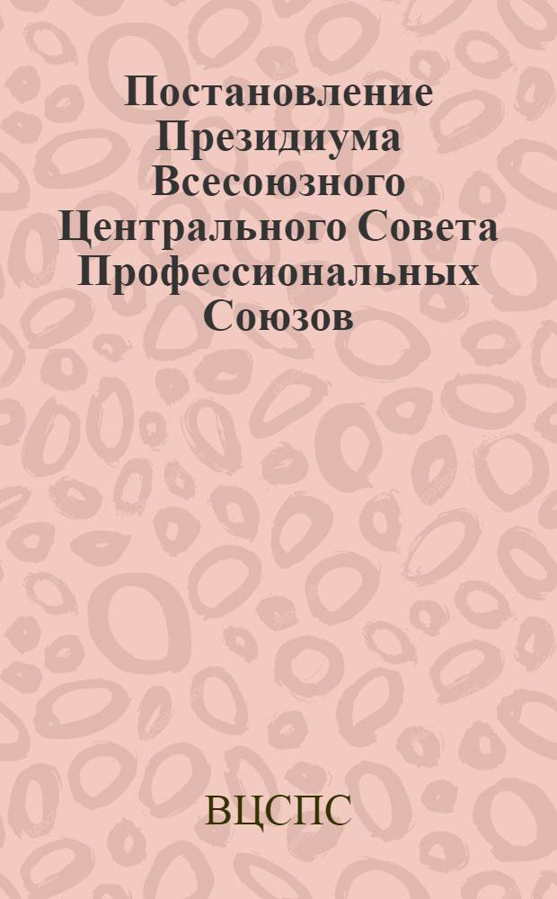 Постановление Президиума Всесоюзного Центрального Совета Профессиональных Союзов. Протокол № 22, п. 6 от 25 дек. 1974 г. "О работе организаций ВОИР по выполнению социалистических обязательств по достойной встрече XXV съезда КПСС"