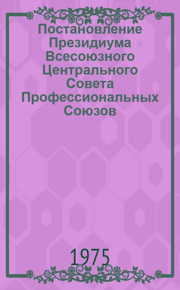 Постановление Президиума Всесоюзного Центрального Совета Профессиональных Союзов. Протокол № 7, п. 10 от 28 марта 1975 г. "О работе рабочкома профсоюза и администрации совхоза "Волго-Дон" Волгоградской области по организации социалистического соревнования трудящихся за перевыполнение народно-хозяйственного плана 1975 года и заданий девятой пятилетки