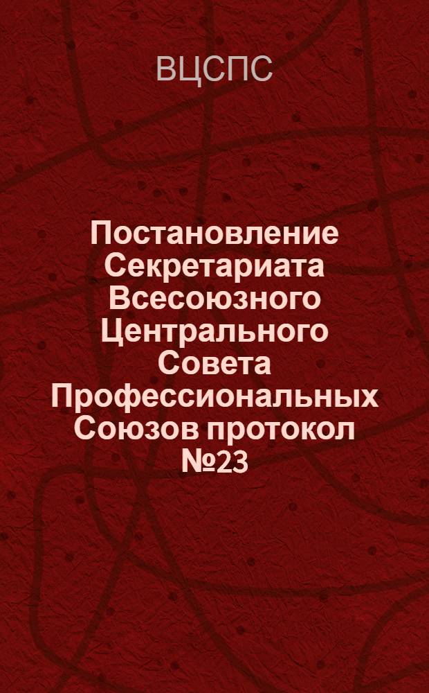 Постановление Секретариата Всесоюзного Центрального Совета Профессиональных Союзов протокол № 23, п. 9 от 19 сентября 1975 года "О результатах ревизии исполнения бюджета государственного социального страхования и профсоюзного бюджета Якутским областным Советом профсоюзов"