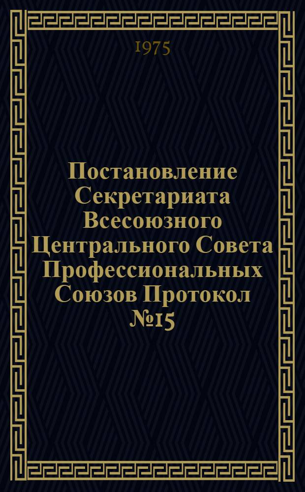 Постановление Секретариата Всесоюзного Центрального Совета Профессиональных Союзов Протокол № 15, п. 5 от 13 июня 1975 года О состоянии и мерах по улучшению обеспечения рабочих черной металлургии средствами индивидуальной защиты