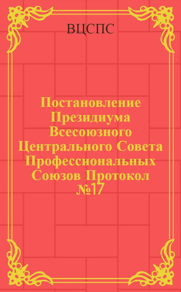Постановление Президиума Всесоюзного Центрального Совета Профессиональных Союзов Протокол № 17, п. 1 от 3 октября 1975 года О т. Ивашкине Б.Н.