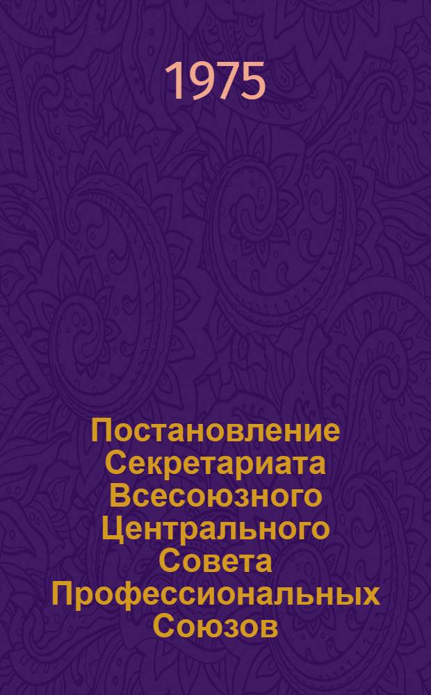 Постановление Секретариата Всесоюзного Центрального Совета Профессиональных Союзов. Протокол № 8, п. 22 от 21 марта 1975 года "О ходе выполнения постановления Президиума ВЦСПС от 5 апреля 1974 года "О задачах профсоюзов, вытекающих из речи Генерального секретаря ЦК КПСС товарища Л.И. Брежнева на торжественном заседании в Алма-Ате 15 марта 1974 года, посвященном 20-летию освоения целины"; Записка о ходе выполнения постановления Президиума ВЦСПС от 5 апреля 1974 года "О задачах..