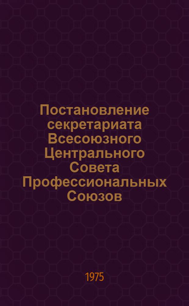 Постановление секретариата Всесоюзного Центрального Совета Профессиональных Союзов. Протокол № 26, п. 7 от 14 ноября 1975 года. О централизации профсоюзных библиотек