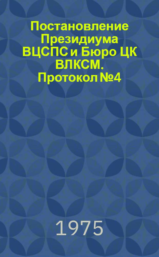 Постановление Президиума ВЦСПС и Бюро ЦК ВЛКСМ. Протокол № 4/Б-16/1-а от 14 февр. 1975 г. Об итогах летнего отдыха пионеров и школьников в 1974 году и о работе профсоюзных и комсомольских организаций по проведению оздоровительной работы с детьми в 1975 году
