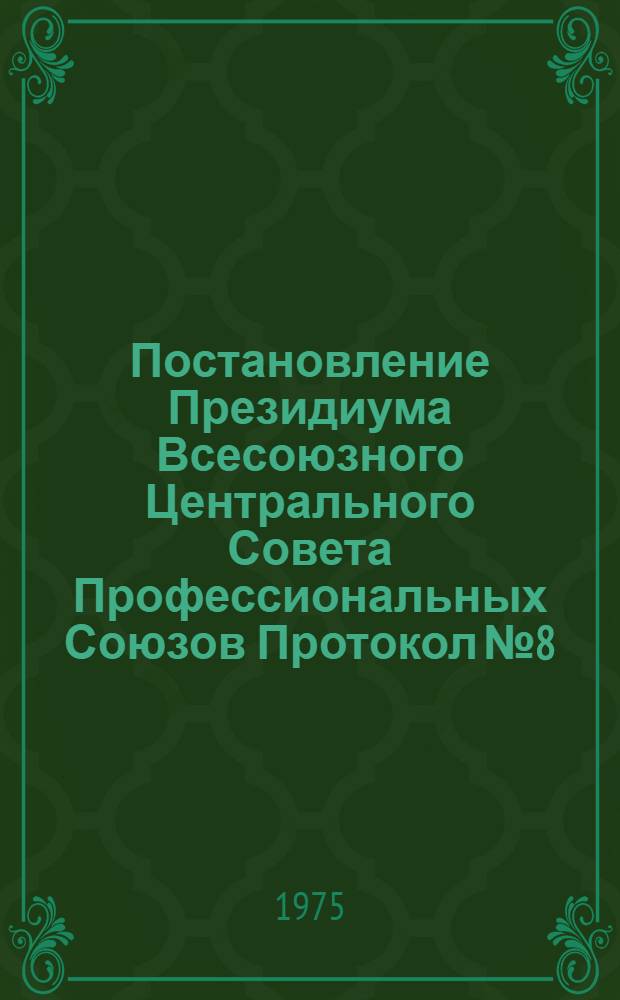 Постановление Президиума Всесоюзного Центрального Совета Профессиональных Союзов Протокол № 8, п. 7 от 4 апреля 1975 года Об итогах отчетов и выборов профсоюзных органов; Записка об итогах отчетов и выборов в профсоюзах