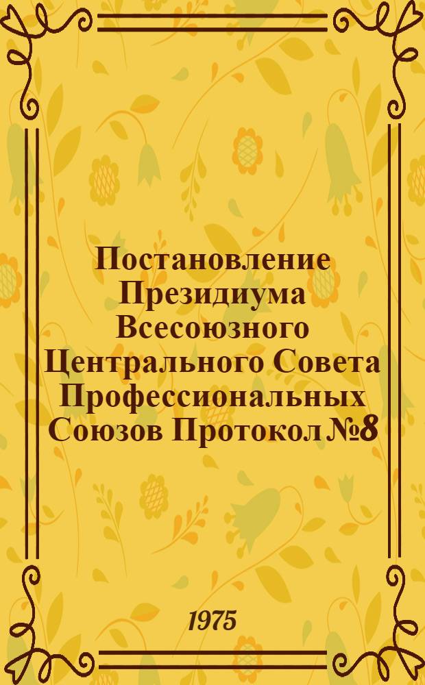 Постановление Президиума Всесоюзного Центрального Совета Профессиональных Союзов Протокол № 8, п. 1 от 11 апреля 1975 года Об опыте подготовки квалифицированных рабочих в профтехучилищах на базе Магнитогорского металлургического комбината имени В.И. Ленина