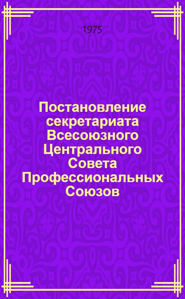 Постановление секретариата Всесоюзного Центрального Совета Профессиональных Союзов. Протокол № 16, п. 37 от 25 июня 1975 года. Об утверждении положения о Всесоюзном общественном смотре условий труда, быта и отдыха трудящихся женщин на предприятиях, в организациях народного хозяйства и диплома ВЦСПС для награждения коллективов, добившихся наилучших результатов смотра