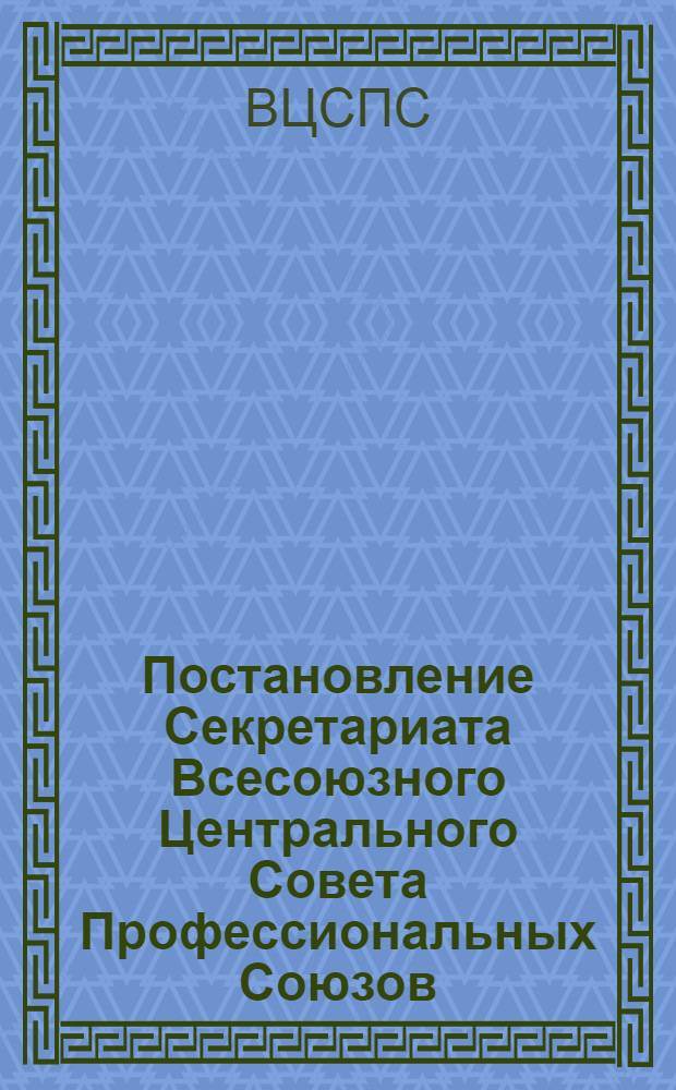 Постановление Секретариата Всесоюзного Центрального Совета Профессиональных Союзов. Протокол № 15, п. 59 от 12 июня 1975 г. Об участии профсоюзных организаций в работе по обеспечению сохранности социалистической собственности