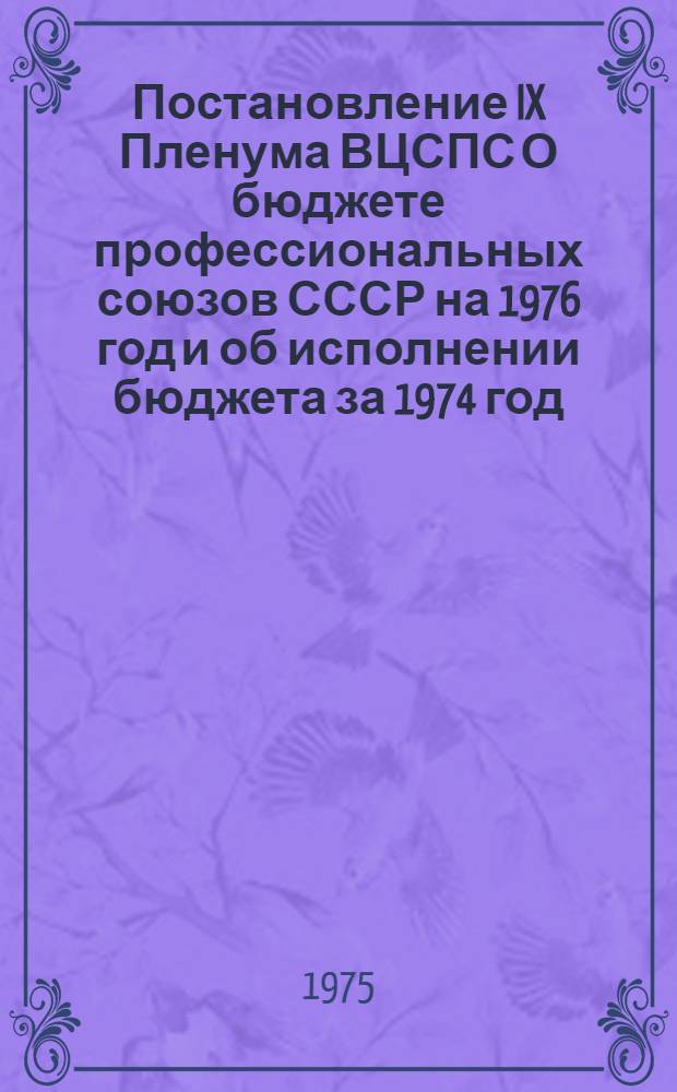 Постановление IX Пленума ВЦСПС О бюджете профессиональных союзов СССР на 1976 год и об исполнении бюджета за 1974 год : (Принято 24 дек. 1975 г.)