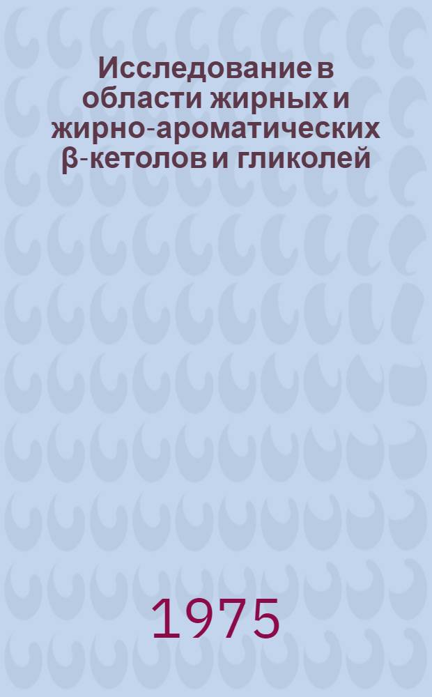 Исследование в области жирных и жирно-ароматических β-кетолов и гликолей : Автореф. дис. на соиск. учен. степени канд. хим. наук : (02.00.03)