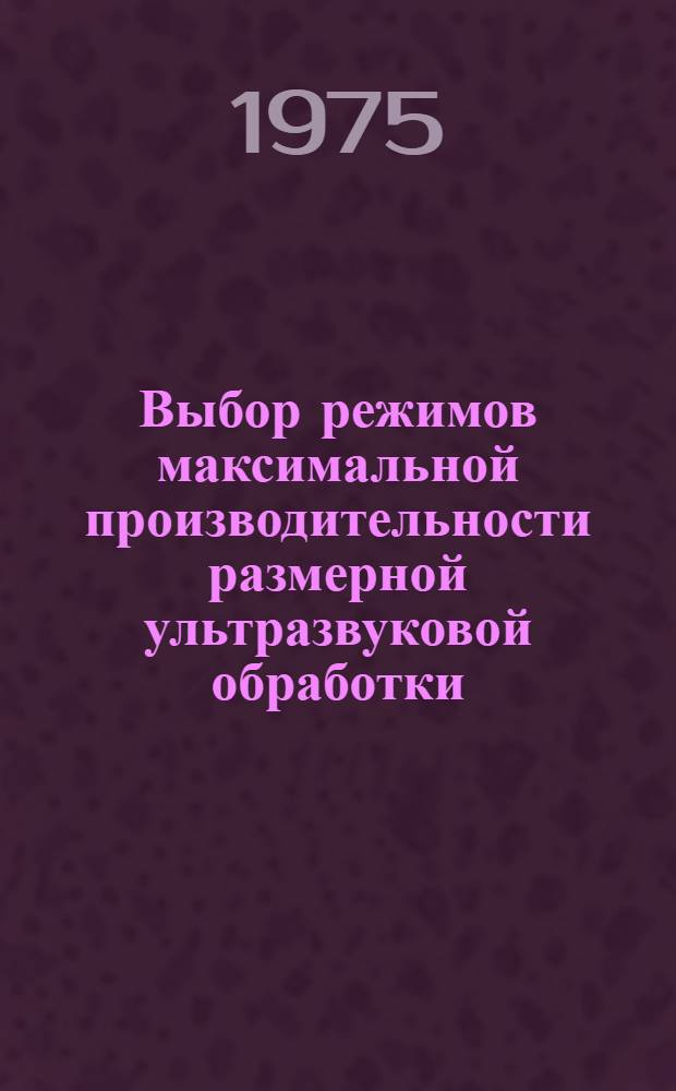 Выбор режимов максимальной производительности размерной ультразвуковой обработки : Автореф. дис. на соиск. учен. степени канд. техн. наук : (05.02.08)