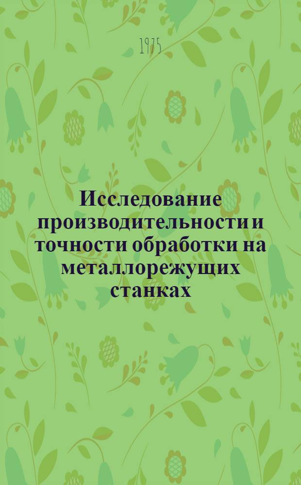 Исследование производительности и точности обработки на металлорежущих станках : Техн.-эксплуатац. испытания металлорежущих станков : Автореф. дис. на соиск. учен. степени канд. техн. наук : (05.164)