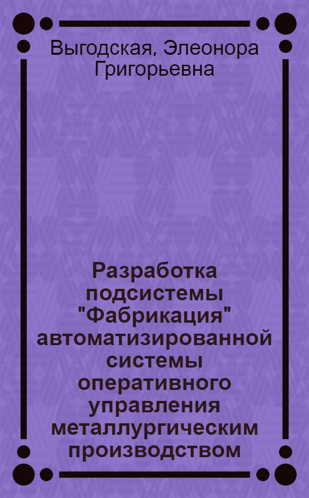 Разработка подсистемы "Фабрикация" автоматизированной системы оперативного управления металлургическим производством : Автореф. дис. на соиск. учен. степени канд. техн. наук : (05.13.14)