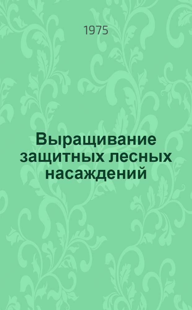 Выращивание защитных лесных насаждений : (Рекомендации для колхозов, совхозов и лесохоз. предприятий Ульянов. обл.)